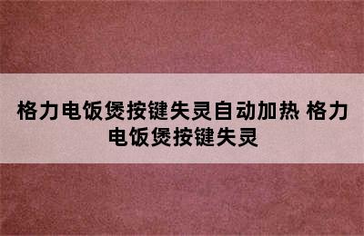 格力电饭煲按键失灵自动加热 格力电饭煲按键失灵